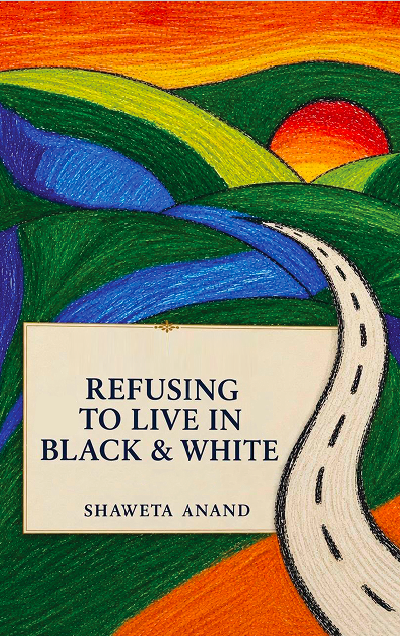 Refusing to Live in Black & White — Shaweta Anand